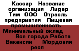 Кассир › Название организации ­ Лидер Тим, ООО › Отрасль предприятия ­ Пищевая промышленность › Минимальный оклад ­ 20 000 - Все города Работа » Вакансии   . Мордовия респ.